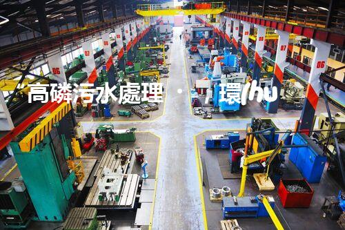 “高磷污水處理，環(huán)保先鋒，守護(hù)碧水藍(lán)天！”